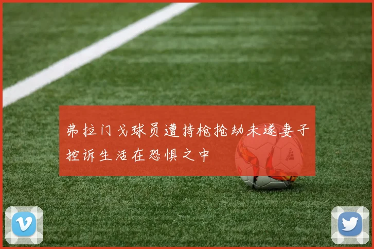 弗拉门戈球员遭持枪抢劫未遂妻子控诉生活在恐惧之中