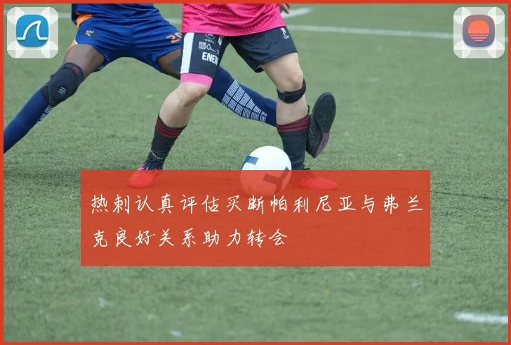 热刺认真评估买断帕利尼亚与弗兰克良好关系助力转会
