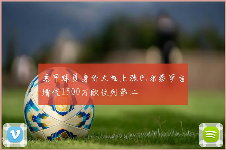 意甲球员身价大幅上涨巴尔泰萨吉增值1500万欧位列第二