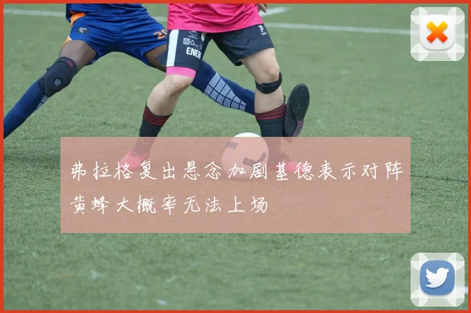弗拉格复出悬念加剧基德表示对阵黄蜂大概率无法上场