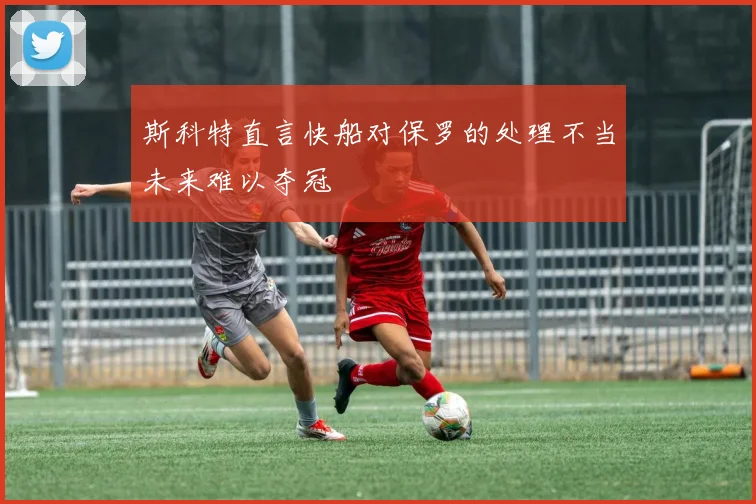 斯科特直言快船对保罗的处理不当未来难以夺冠