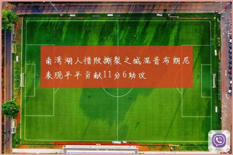 南湾湖人惜败撕裂之城混音布朗尼表现平平贡献11分6助攻
