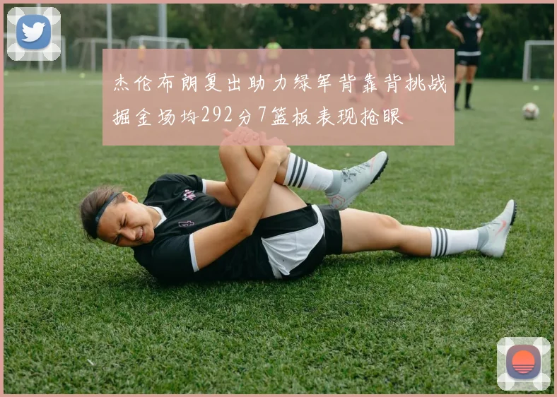 杰伦布朗复出助力绿军背靠背挑战掘金场均292分7篮板表现抢眼