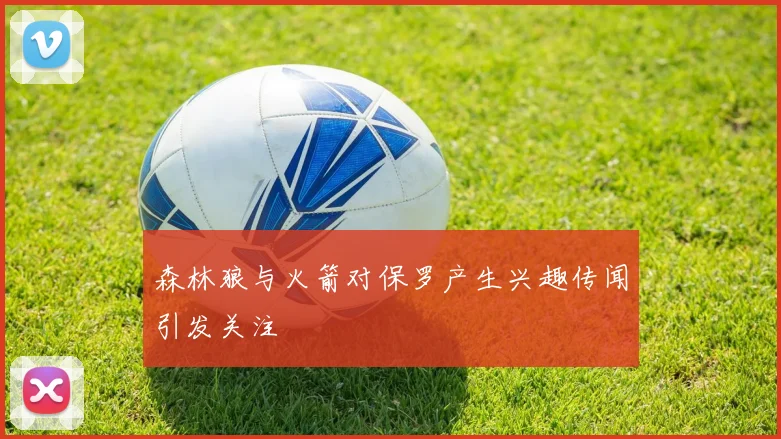森林狼与火箭对保罗产生兴趣传闻引发关注