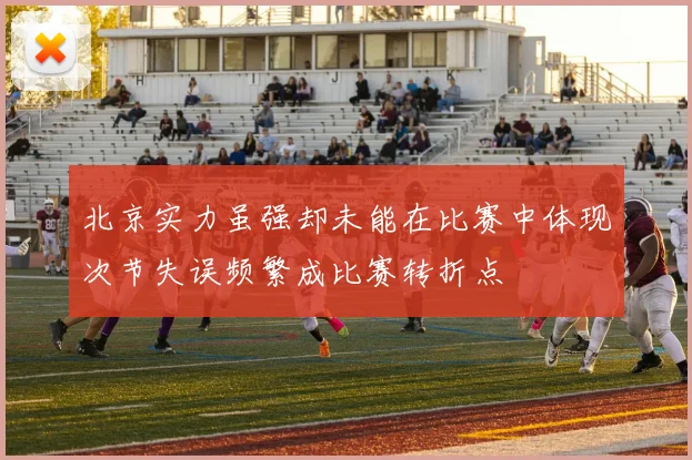 北京实力虽强却未能在比赛中体现次节失误频繁成比赛转折点