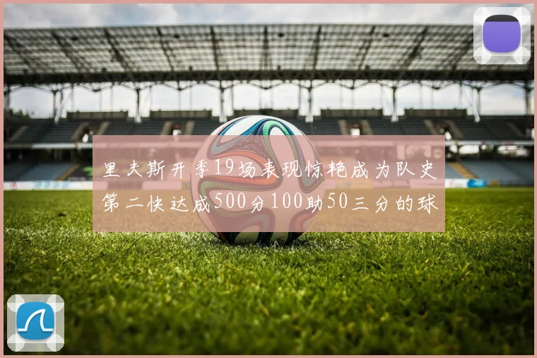 里夫斯开季19场表现惊艳成为队史第二快达成500分100助50三分的球员