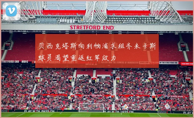贝西克塔斯向利物浦求租齐米卡斯球员渴望重返红军效力