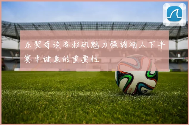 东契奇谈洛杉矶魅力强调湖人下半赛季健康的重要性