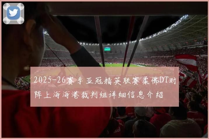2025-26赛季亚冠精英联赛柔佛DT对阵上海海港裁判组详细信息介绍
