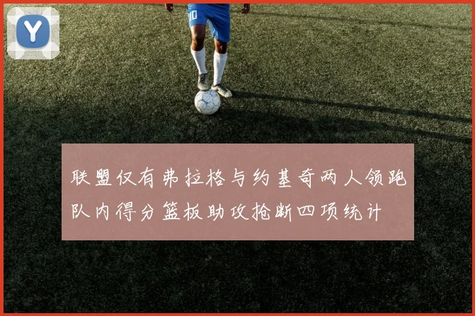 联盟仅有弗拉格与约基奇两人领跑队内得分篮板助攻抢断四项统计