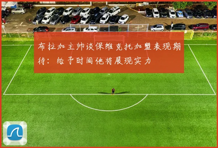 布拉加主帅谈保维克托加盟表现期待：给予时间他将展现实力
