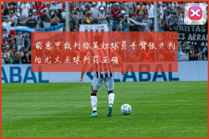 前意甲裁判称莱切球员手臂张开判给尤文点球判罚正确