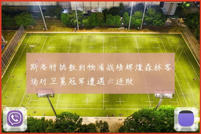 斯洛特执教利物浦战绩辉煌森林客场对卫冕冠军遭遇六连败