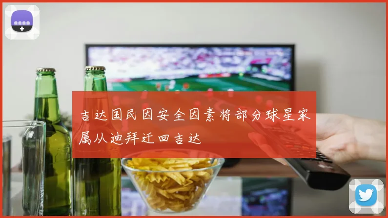 吉达国民因安全因素将部分球星家属从迪拜迁回吉达