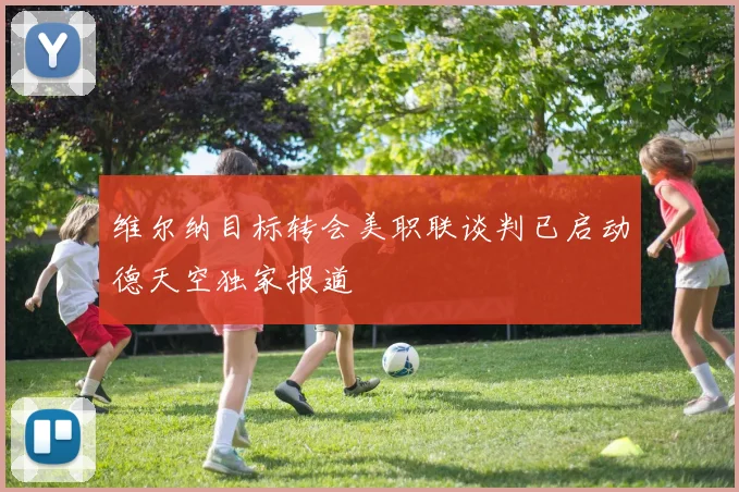 维尔纳目标转会美职联谈判已启动德天空独家报道