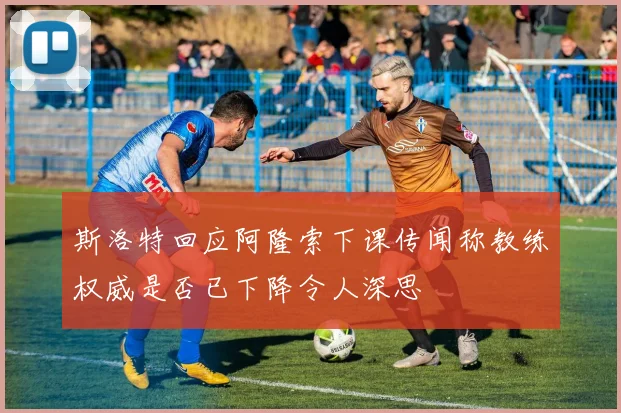 斯洛特回应阿隆索下课传闻称教练权威是否已下降令人深思