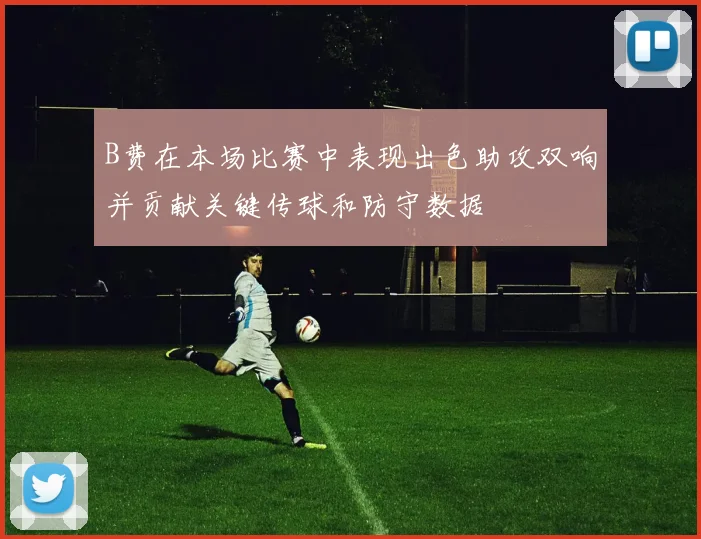 B费在本场比赛中表现出色助攻双响并贡献关键传球和防守数据